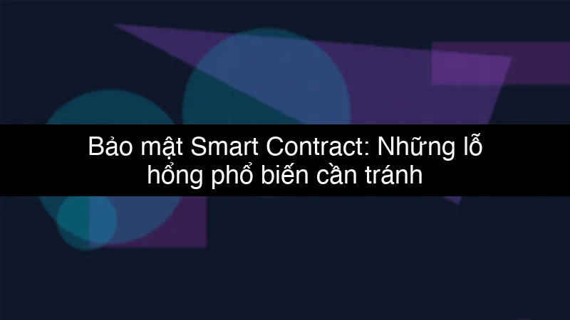 Bảo mật Smart Contract: Những lỗ hổng phổ biến cần tránh