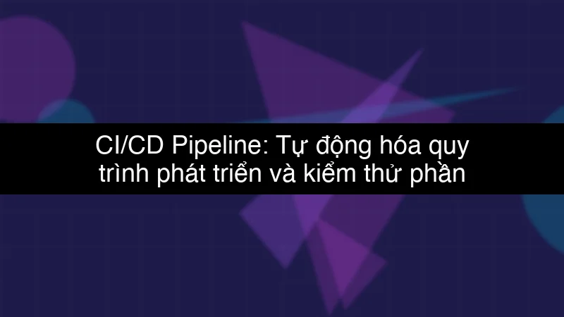 CI/CD Pipeline: Tự động hóa quy trình phát triển và kiểm thử phần mềm schema