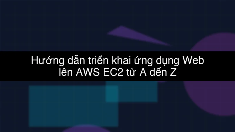 Hướng dẫn triển khai ứng dụng Web lên AWS EC2 từ A đến Z