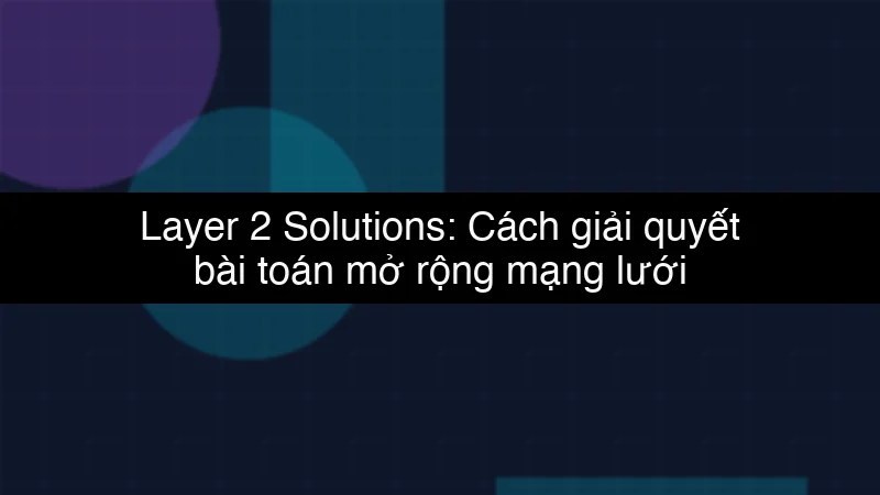 Layer 2 Solutions: Cách giải quyết bài toán mở rộng mạng lưới Blockchain schema