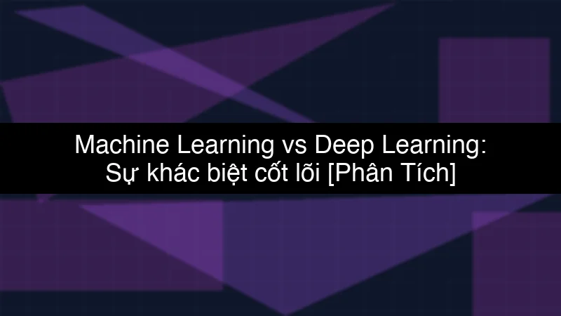 Machine Learning vs Deep Learning: Sự khác biệt cốt lõi schema