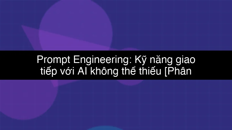 Prompt Engineering: Kỹ năng giao tiếp với AI không thể thiếu schema