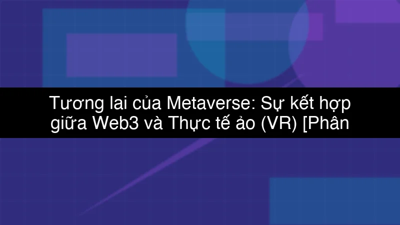 Tương lai của Metaverse: Sự kết hợp giữa Web3 và Thực tế ảo (VR) schema