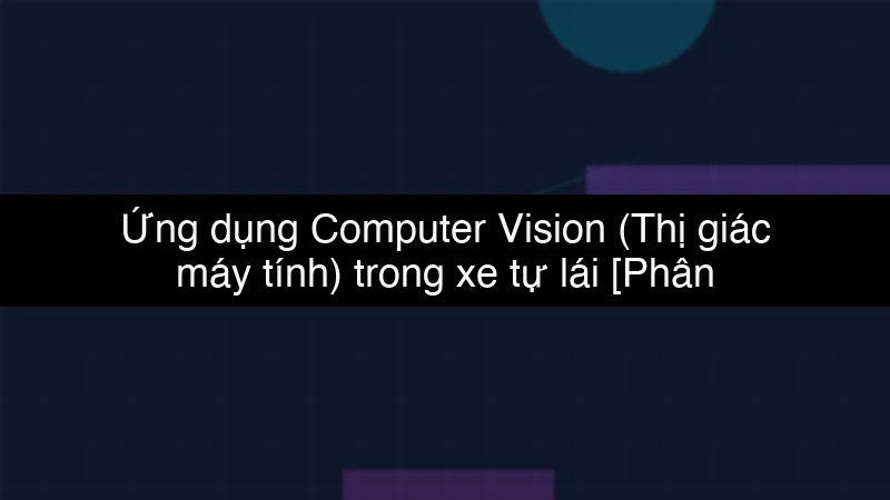 Ứng dụng Computer Vision (Thị giác máy tính) trong xe tự lái schema