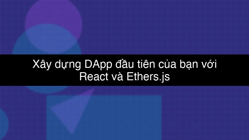 Xây dựng DApp đầu tiên của bạn với React và Ethers.js